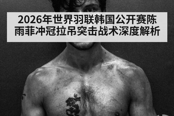 2026年世界羽联韩国公开赛陈雨菲冲冠拉吊突击战术深度解析