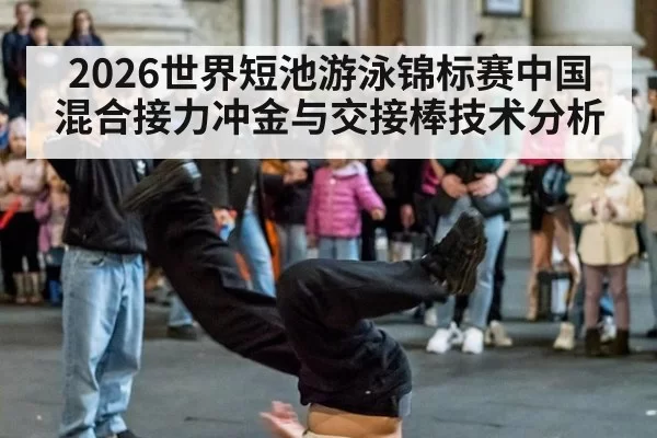 2026世界短池游泳锦标赛中国混合接力冲金与交接棒技术分析