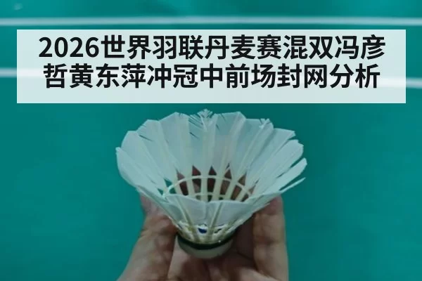 2026世界羽联丹麦赛混双冯彦哲黄东萍冲冠中前场封网分析