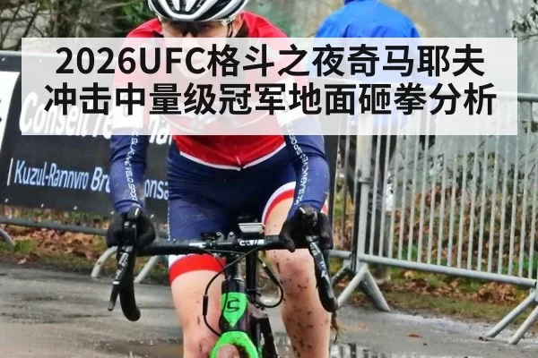 2026UFC格斗之夜奇马耶夫冲击中量级冠军地面砸拳分析